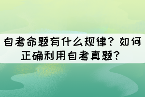 自考命題有什么規(guī)律？如何正確利用自考真題？