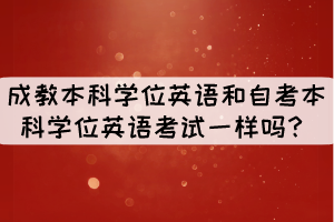 成教本科學位英語和自考本科學位英語考試一樣嗎？