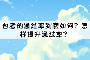 自考的通過(guò)率到底如何？怎樣提升通過(guò)率？