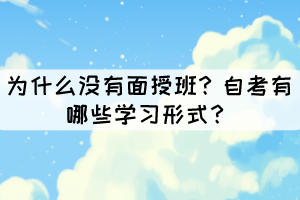 為什么沒有面授班？自考有哪些學習形式？