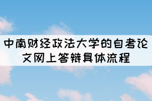 中南財經(jīng)政法大學的自考論文網(wǎng)上答辯具體流程有哪些？