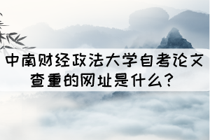 中南財(cái)經(jīng)政法大學(xué)自考論文查重的網(wǎng)址是什么？