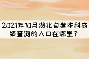 2021年10月湖北自考本科成績查詢的入口在哪里？