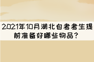 2021年10月湖北自考考生提前準備好哪些物品？