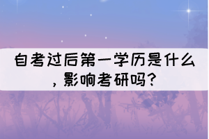 自考過后第一學歷是什么，影響考研嗎？