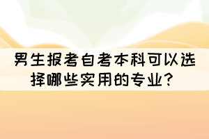 男生報(bào)考自考本科可以選擇哪些實(shí)用的專業(yè)？
