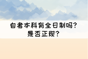 自考本科有全日制嗎？是否正規(guī)？
