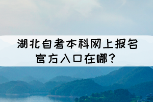 湖北自考本科網(wǎng)上報名官方入口在哪？