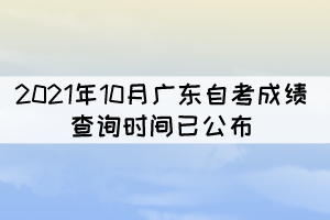 考生注意！2021年10月廣東自考成績查詢時間已公布