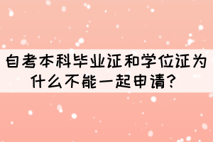 自考本科畢業(yè)證和學(xué)位證為什么不能一起申請？