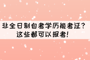 非全日制自考學(xué)歷能考證？這些都可以報(bào)考！