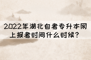 2022年湖北自考專升本網(wǎng)上報考時間什么時候？
