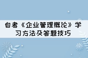 自考《企業(yè)管理概論》學習方法及答題技巧有哪些？