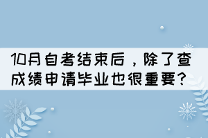 10月自考結(jié)束后，除了查成績申請畢業(yè)也很重要？