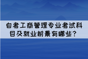 自考工商管理專業(yè)考試科目及就業(yè)前景有哪些？