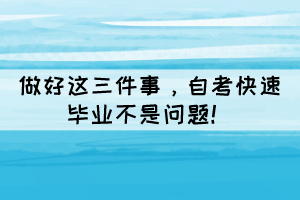 做好這三件事，自考快速畢業(yè)不是問題！