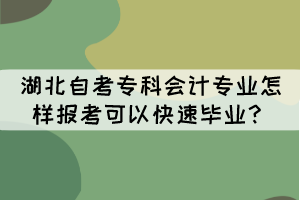 湖北自考專科會計專業(yè)怎樣報考可以快速畢業(yè)？
