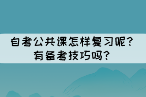 自考公共課怎樣復習呢？有備考技巧嗎？