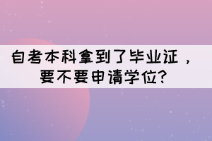 自考本科拿到了畢業(yè)證，要不要申請學(xué)位?