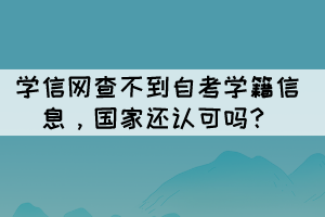 學信網查不到自考學籍信息，國家還認可嗎？