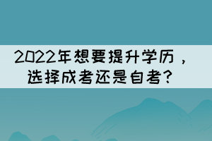 2022年想要提升學歷，選擇成考還是自考？