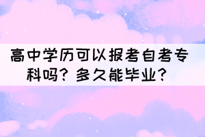高中學歷可以報考自考專科嗎？多久能畢業(yè)？
