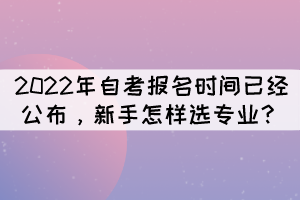 2022年自考報名時間已經(jīng)公布，新手怎樣選專業(yè)？