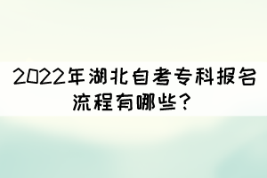 2022年湖北自考專科報(bào)名流程有哪些？