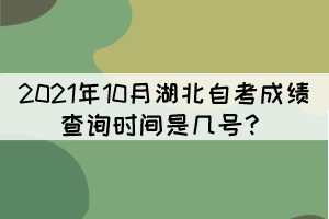 2021年10月湖北自考成績查詢時(shí)間是幾號？