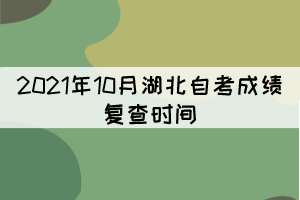2021年10月湖北自考成績復(fù)查時(shí)間：11月11日-15日