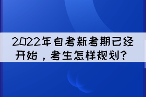 2022年自考新考期已經(jīng)開始，考生怎樣規(guī)劃？