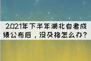 2021年下半年湖北自考成績公布后，沒及格怎么辦？