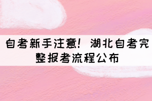 自考新手注意！湖北自考完整報(bào)考流程公布