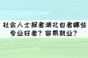 社會人士報考湖北自考哪些專業(yè)好考？容易就業(yè)？