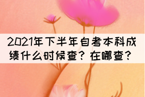 2021年下半年自考本科成績什么時候查？在哪查？