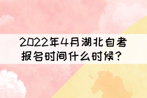 2022年4月湖北自考報(bào)名時(shí)間什么時(shí)候？