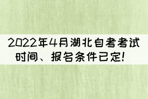 2022年4月湖北自考考試時(shí)間、報(bào)名條件已定！