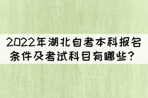 2022年湖北自考本科報(bào)名條件及考試科目有哪些？