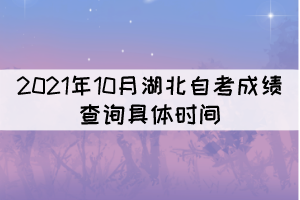 2021年10月湖北自考成績(jī)查詢的具體時(shí)間是什么時(shí)候？