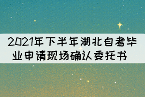 2021年下半年湖北自考畢業(yè)申請(qǐng)現(xiàn)場確認(rèn)委托書 