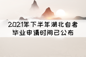 考生注意！2021年下半年湖北自考畢業(yè)申請時間已公布