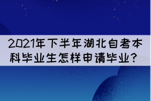 2021年下半年湖北自考本科畢業(yè)生怎樣申請(qǐng)畢業(yè)？