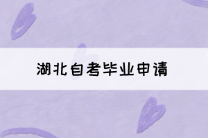 2021年下半年湖北自考畢業(yè)申請將于11月22日正式開始！