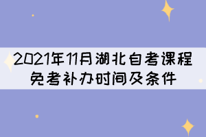2021年11月湖北自考課程免考補(bǔ)辦時(shí)間及條件是什么？