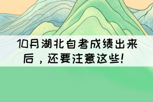 10月湖北自考成績出來后，還要注意這些！