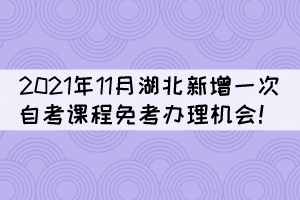 注意！2021年11月湖北新增一次自考課程免考辦理機會！