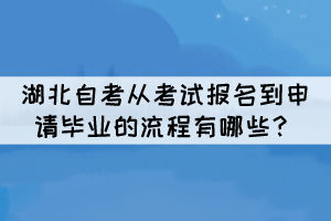 湖北自考從考試報名到申請畢業(yè)的流程有哪些？