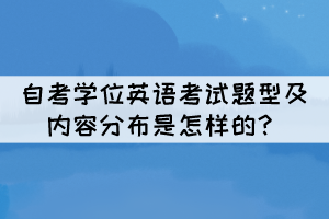 自考學(xué)位英語(yǔ)考試題型及內(nèi)容分布是怎樣的？