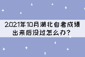 2021年10月湖北自考成績(jī)出來(lái)后沒(méi)過(guò)怎么辦？