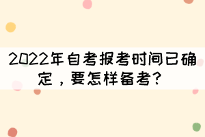 2022年自考報(bào)考時(shí)間已確定，要怎樣備考？